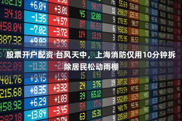 股票开户配资 台风天中，上海消防仅用10分钟拆除居民松动雨棚