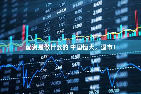 配资是做什么的 中国恒大，退市！